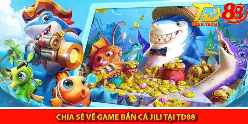 Bắn Cá Jili – Khám Phá Đại Dương Huyền Ảo Tại TD88 4 Chia se ve game ban ca Jili tai TD88
