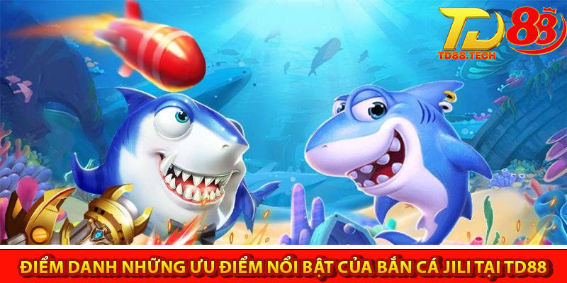 Bắn Cá Jili – Khám Phá Đại Dương Huyền Ảo Tại TD88 5 Điểm danh những ưu điểm nổi bật của bắn cá Jili tại TD88